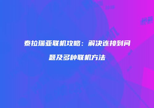 泰拉瑞亚联机攻略：解决连接到问题及多种联机方法