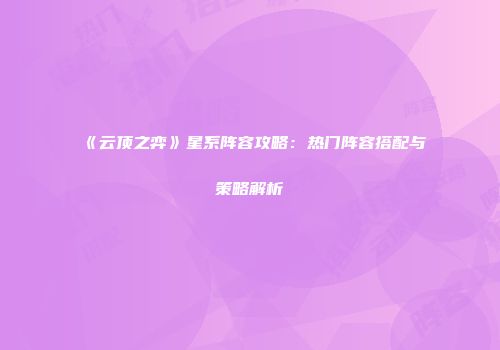 《云顶之弈》星系阵容攻略：热门阵容搭配与策略解析