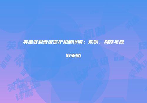 英雄联盟晋级保护机制详解：规则、操作与应对策略