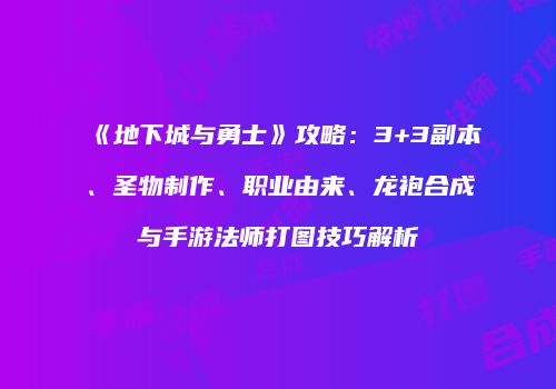 《地下城与勇士》攻略：3+3副本、圣物制作、职业由来、龙袍合成与手游法师打图技巧解析