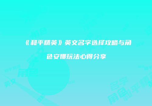 《和平精英》英文名字选择攻略与角色安娜玩法心得分享