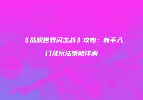 《战舰世界闪击战》攻略：新手入门及玩法策略详解