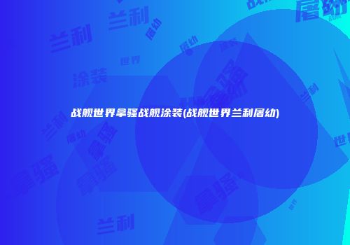 战舰世界拿骚战舰涂装(战舰世界兰利屠幼)