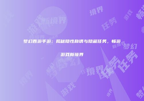 梦幻西游手游：揭秘隐性称谓与隐藏任务，畅游游戏新境界