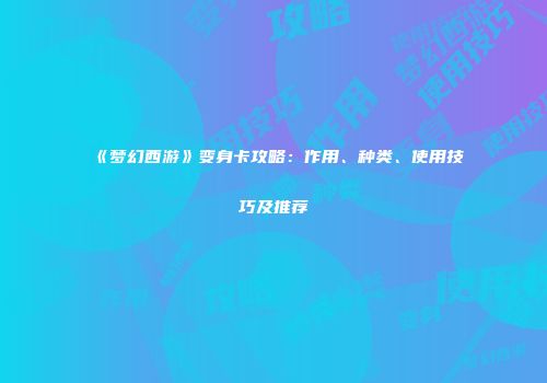 《梦幻西游》变身卡攻略：作用、种类、使用技巧及推荐
