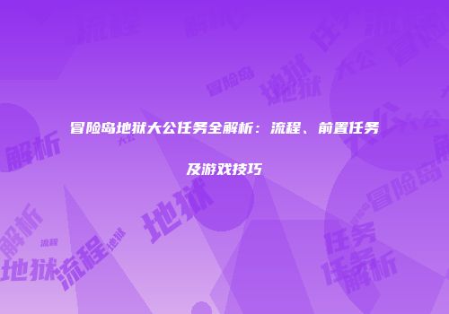 冒险岛地狱大公任务全解析：流程、前置任务及游戏技巧