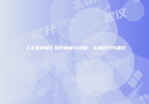 《王者荣耀》提升信誉分攻略：实用技巧与建议