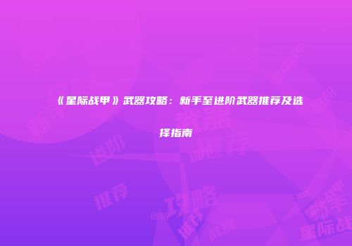 《星际战甲》武器攻略：新手至进阶武器推荐及选择指南