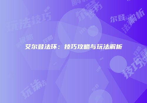艾尔登法环：技巧攻略与玩法解析
