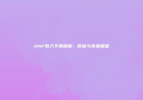 DNF收入下降探析：原因与未来展望