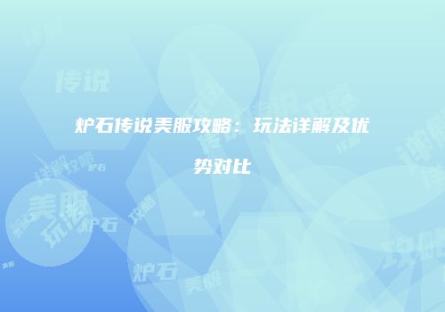 炉石传说美服攻略：玩法详解及优势对比