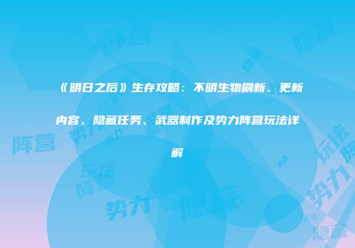 《明日之后》生存攻略：不明生物刷新、更新内容、隐藏任务、武器制作及势力阵营玩法详解