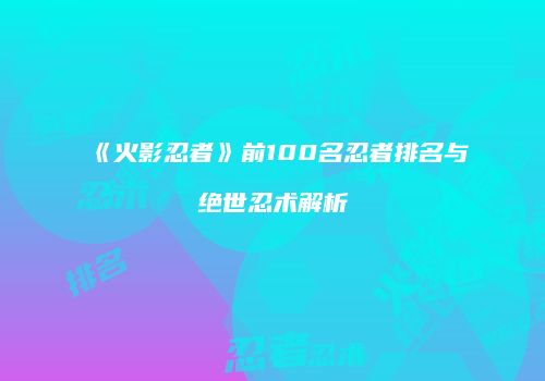 《火影忍者》前100名忍者排名与绝世忍术解析