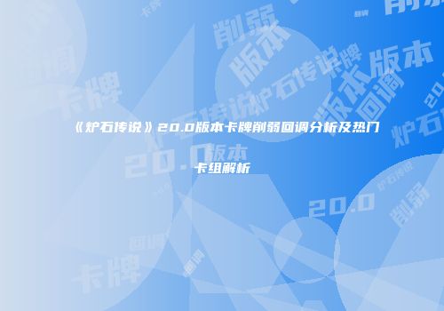 《炉石传说》20.0版本卡牌削弱回调分析及热门卡组解析