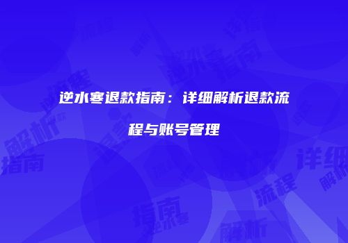 逆水寒退款指南：详细解析退款流程与账号管理
