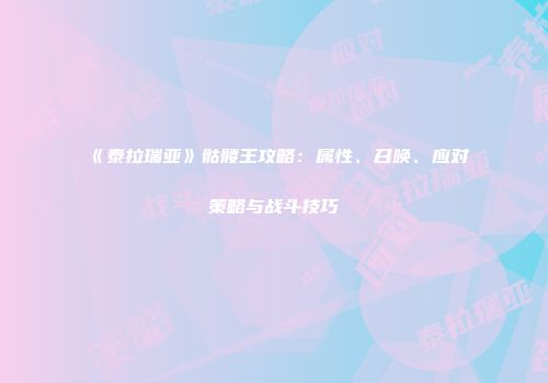 《泰拉瑞亚》骷髅王攻略：属性、召唤、应对策略与战斗技巧