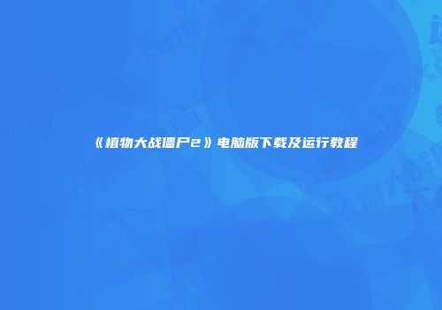 《植物大战僵尸2》电脑版下载及运行教程