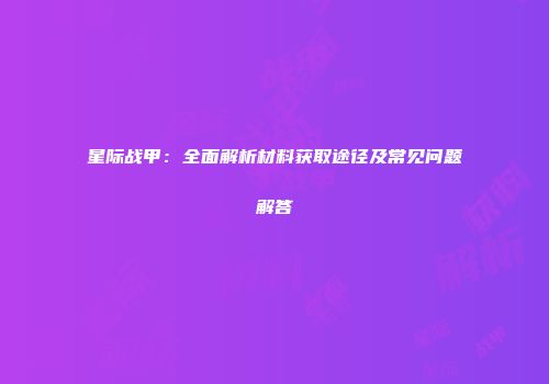 星际战甲：全面解析材料获取途径及常见问题解答