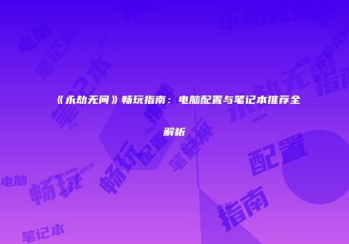 《永劫无间》畅玩指南：电脑配置与笔记本推荐全解析