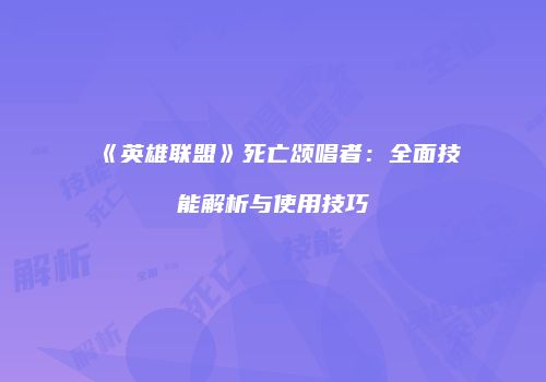 《英雄联盟》死亡颂唱者：全面技能解析与使用技巧