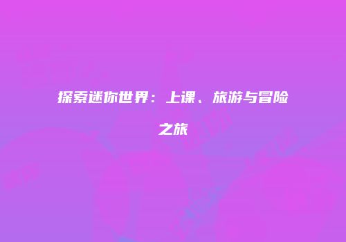 探索迷你世界：上课、旅游与冒险之旅