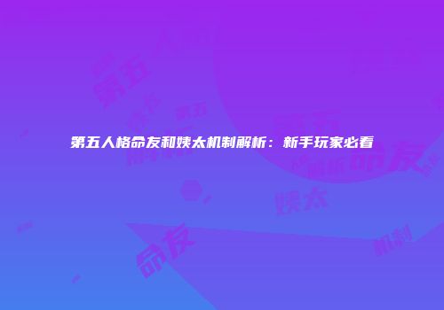 第五人格命友和姨太机制解析：新手玩家必看