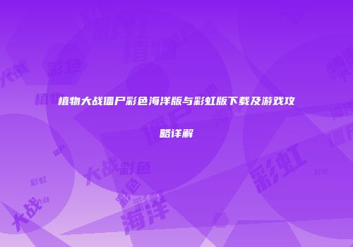 植物大战僵尸彩色海洋版与彩虹版下载及游戏攻略详解