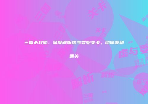 三国杀攻略：深度解析虚与委蛇关卡，助你顺利通关