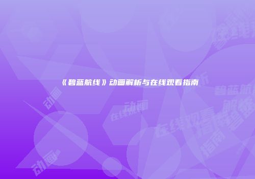 《碧蓝航线》动画解析与在线观看指南