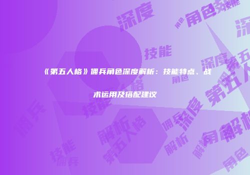 《第五人格》佣兵角色深度解析：技能特点、战术运用及搭配建议