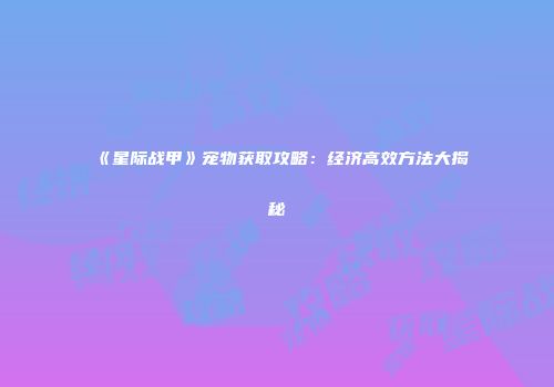 《星际战甲》宠物获取攻略：经济高效方法大揭秘