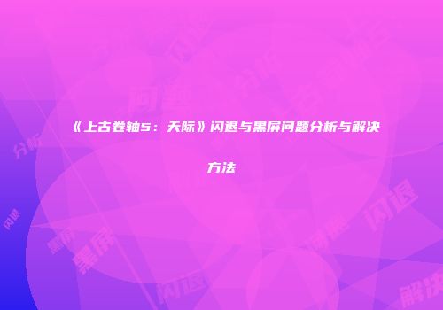 《上古卷轴5：天际》闪退与黑屏问题分析与解决方法