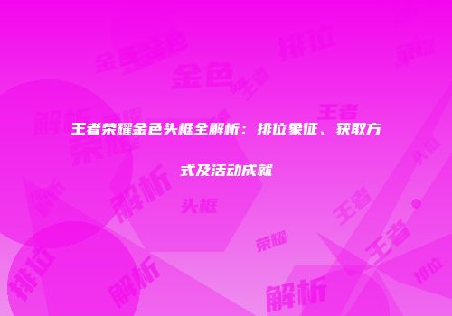 王者荣耀金色头框全解析：排位象征、获取方式及活动成就