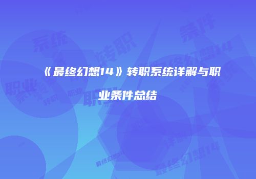 《最终幻想14》转职系统详解与职业条件总结