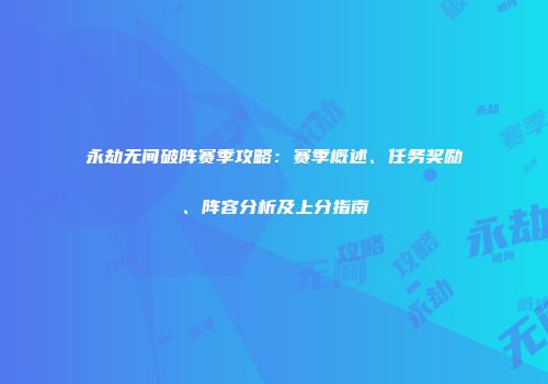 永劫无间破阵赛季攻略：赛季概述、任务奖励、阵容分析及上分指南