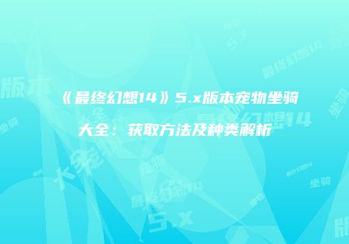《最终幻想14》5.x版本宠物坐骑大全：获取方法及种类解析