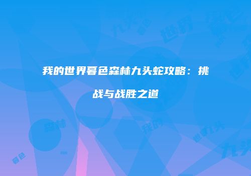 我的世界暮色森林九头蛇攻略：挑战与战胜之道