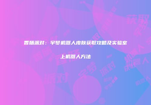 香肠派对：宇梦机器人皮肤获取攻略及实验室上机器人方法