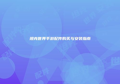 坦克世界手游配件购买与安装指南