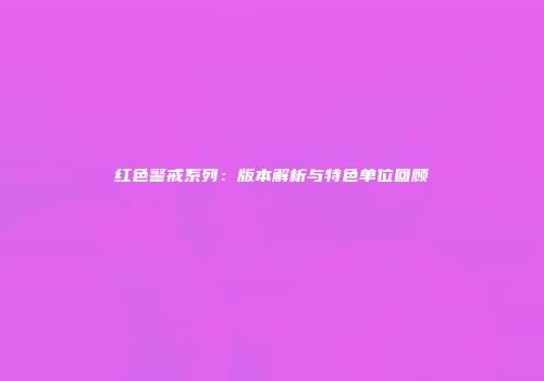 红色警戒系列：版本解析与特色单位回顾