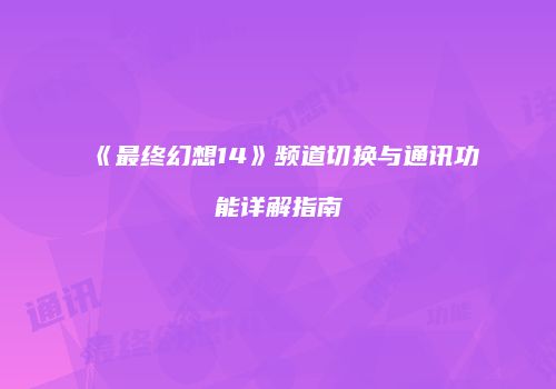 《最终幻想14》频道切换与通讯功能详解指南