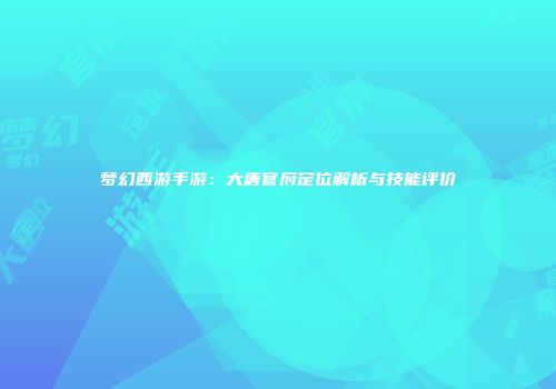 梦幻西游手游：大唐官府定位解析与技能评价