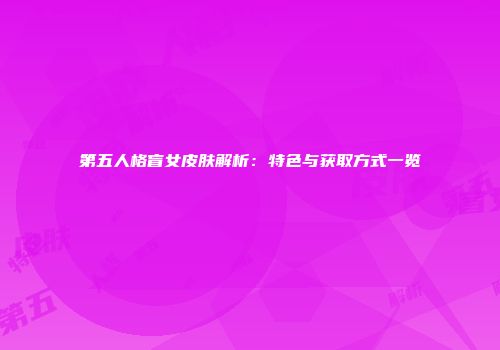 第五人格盲女皮肤解析：特色与获取方式一览