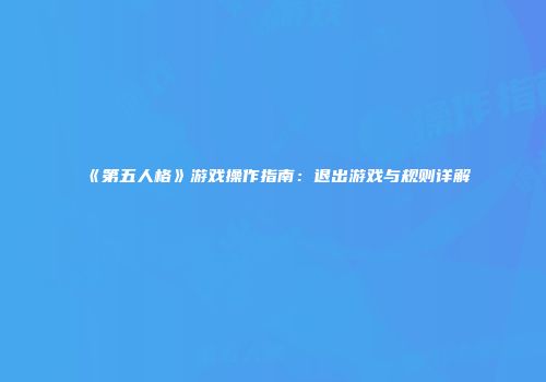 《第五人格》游戏操作指南：退出游戏与规则详解
