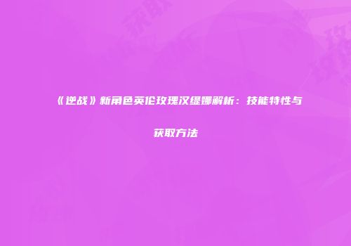 《逆战》新角色英伦玫瑰汉缇娜解析：技能特性与获取方法