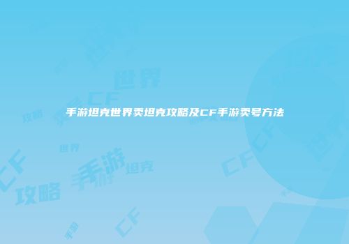 手游坦克世界卖坦克攻略及CF手游卖号方法