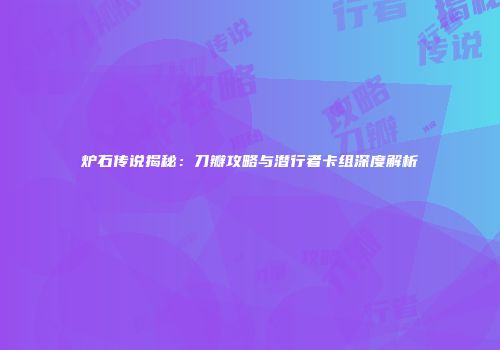 炉石传说揭秘：刀瓣攻略与潜行者卡组深度解析