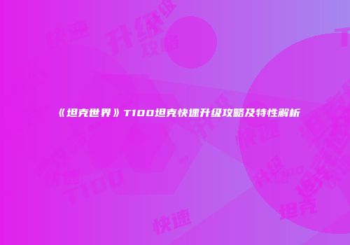 《坦克世界》T100坦克快速升级攻略及特性解析