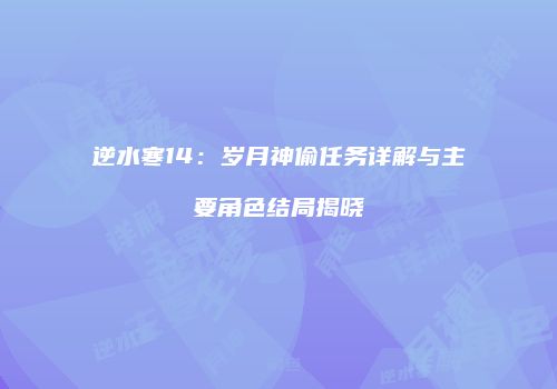 逆水寒14：岁月神偷任务详解与主要角色结局揭晓