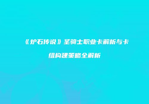 《炉石传说》圣骑士职业卡解析与卡组构建策略全解析